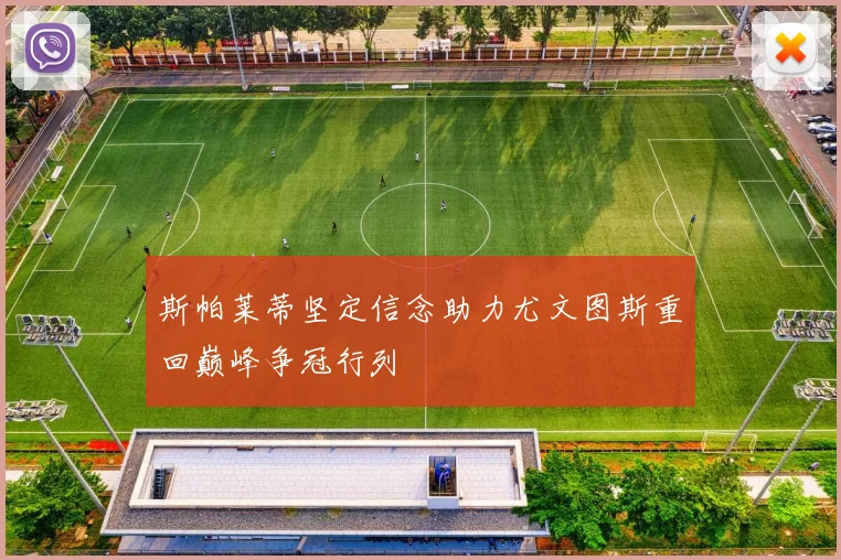 斯帕莱蒂坚定信念助力尤文图斯重回巅峰争冠行列