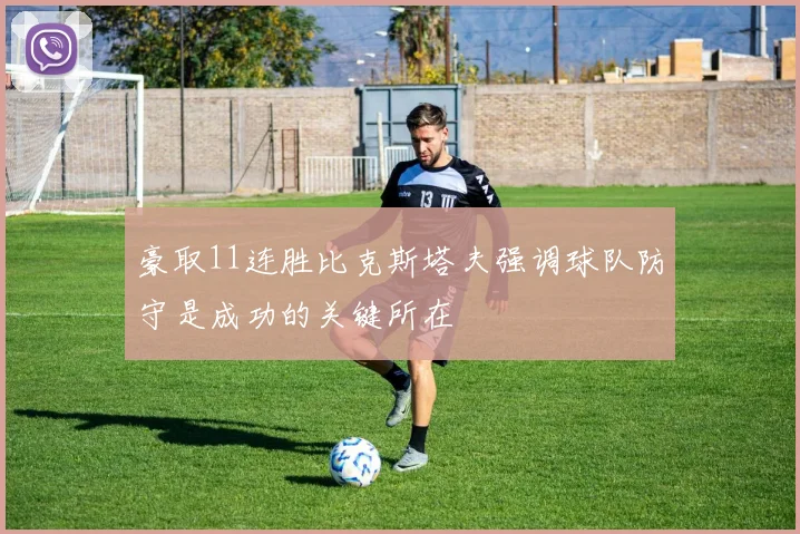豪取11连胜比克斯塔夫强调球队防守是成功的关键所在