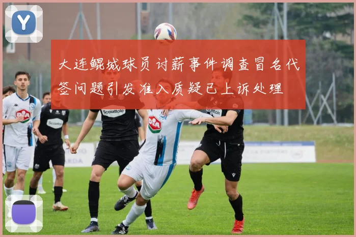 大连鲲城球员讨薪事件调查冒名代签问题引发准入质疑已上诉处理