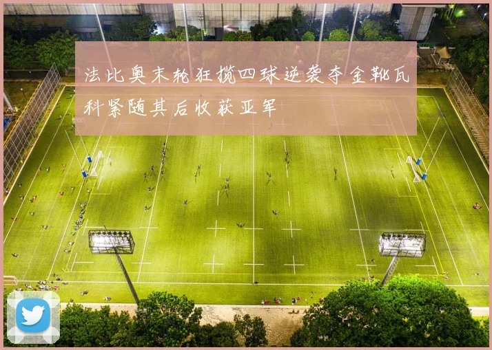 法比奥末轮狂揽四球逆袭夺金靴瓦科紧随其后收获亚军