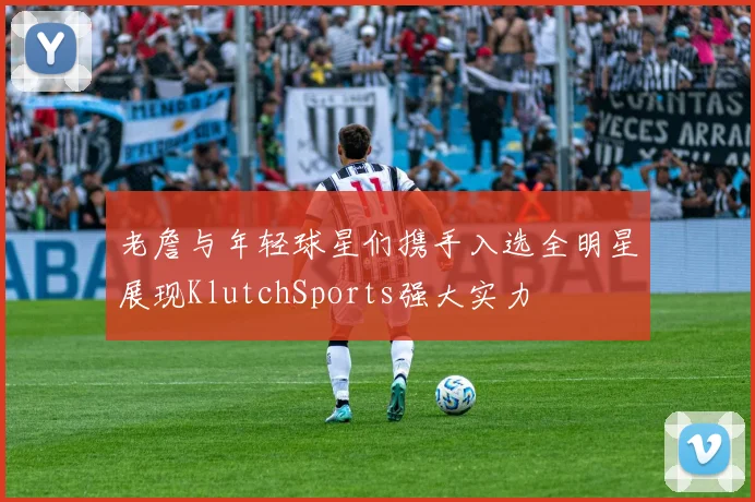 老詹与年轻球星们携手入选全明星展现KlutchSports强大实力