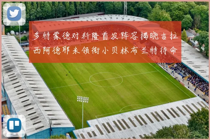 多特蒙德对科隆首发阵容揭晓吉拉西阿德耶米领衔小贝林布兰特待命