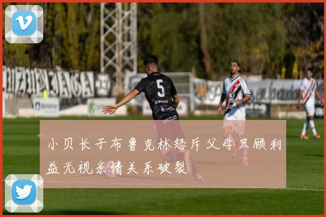小贝长子布鲁克林怒斥父母只顾利益无视亲情关系破裂