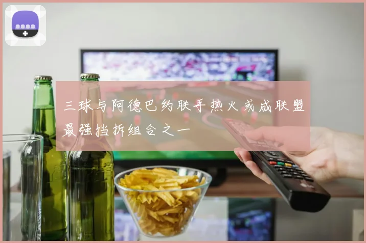 三球与阿德巴约联手热火或成联盟最强挡拆组合之一