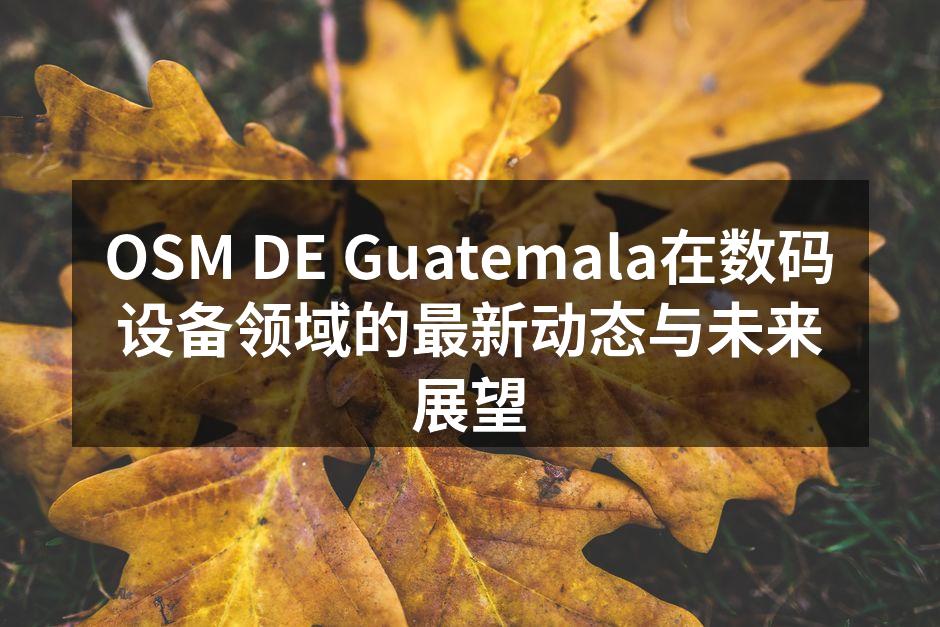 OSM DE Guatemala在数码设备领域的最新动态与未来展望