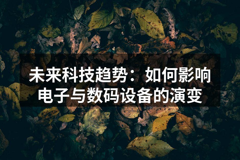 未来科技趋势：如何影响电子与数码设备的演变