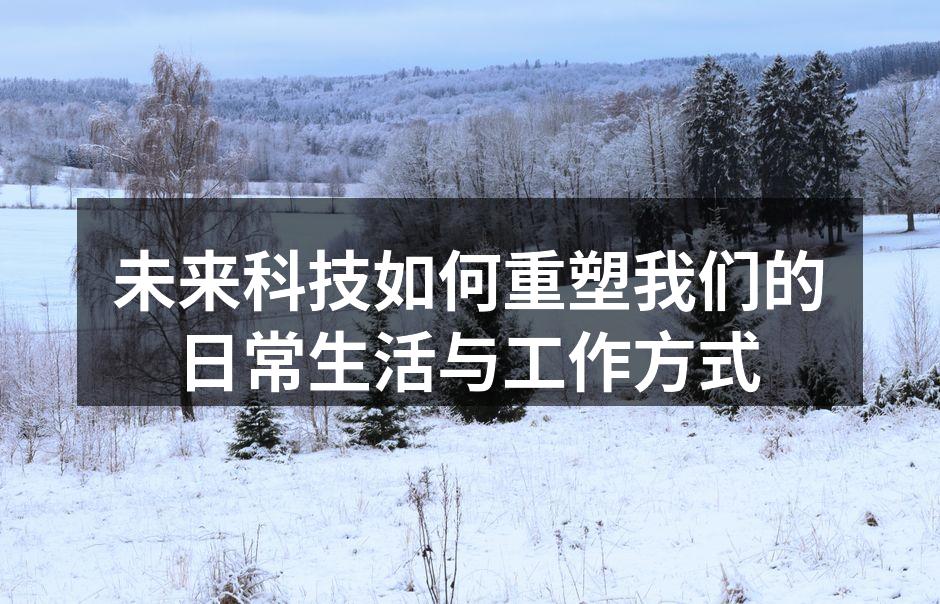 未来科技如何重塑我们的日常生活与工作方式