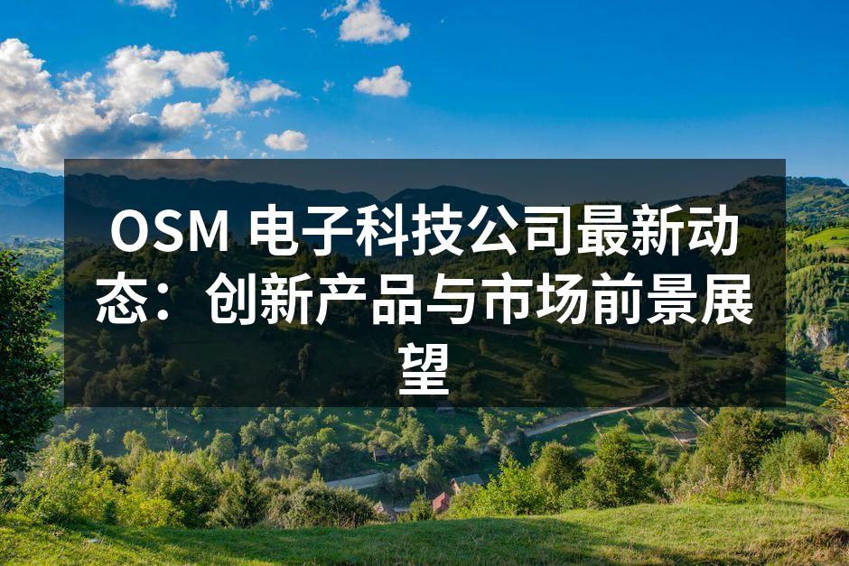 OSM 电子科技公司最新动态：创新产品与市场前景展望