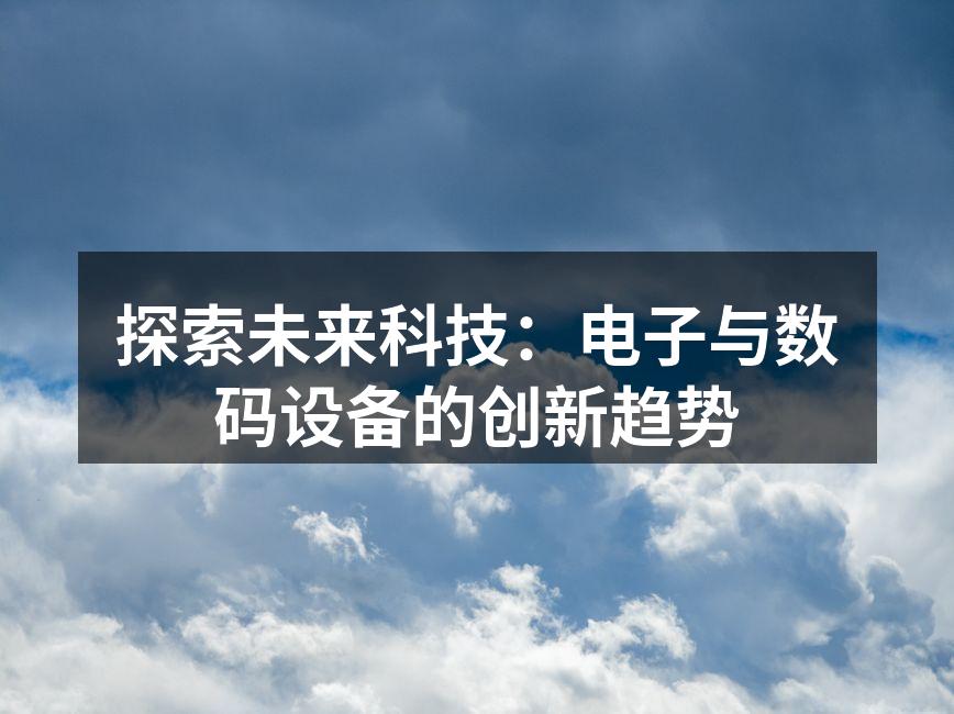 探索未来科技：电子与数码设备的创新趋势