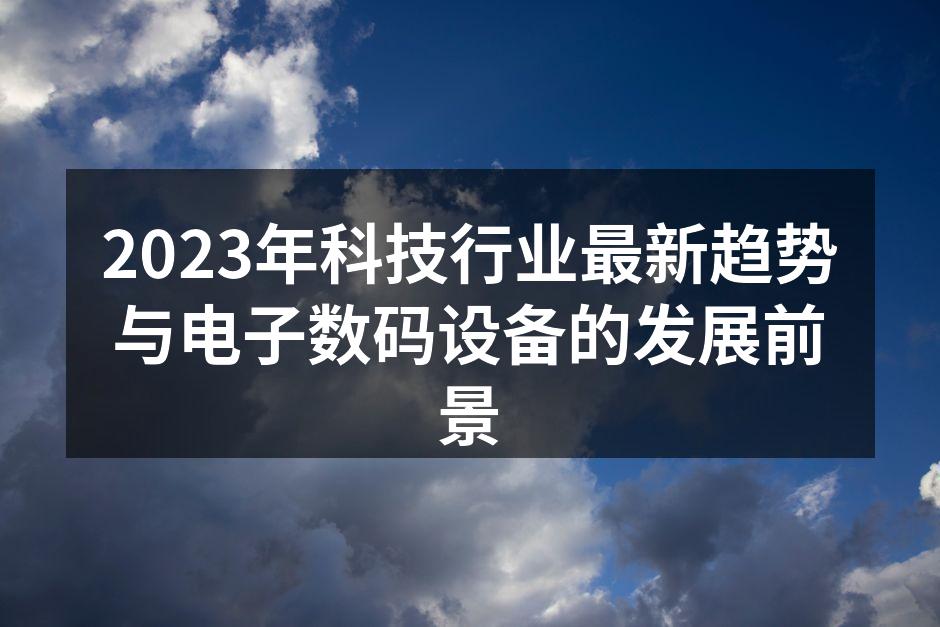 2023年科技行业最新趋势与电子数码设备的发展前景