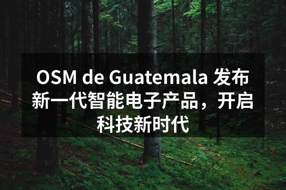 OSM de Guatemala 发布新一代智能电子产品，开启科技新时代