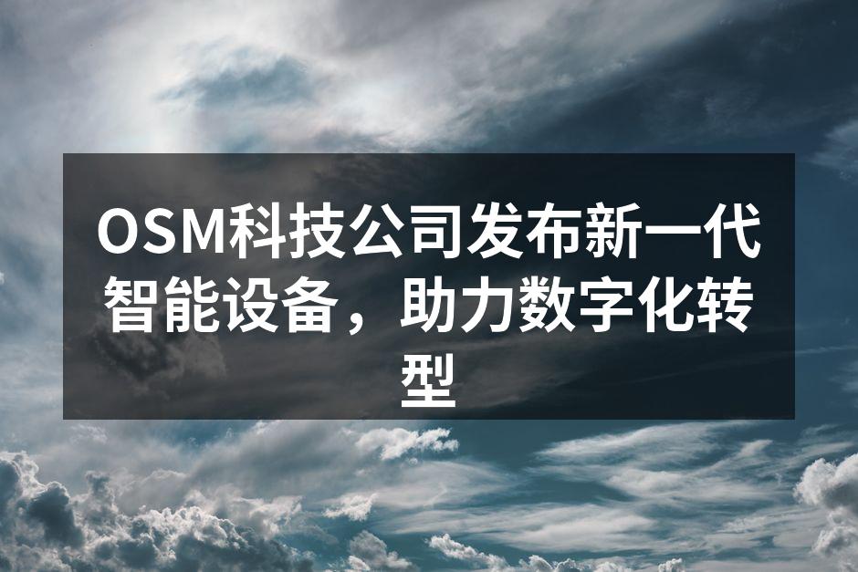 OSM科技公司发布新一代智能设备，助力数字化转型
