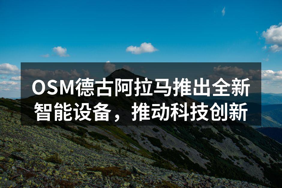 OSM德古阿拉马推出全新智能设备，推动科技创新