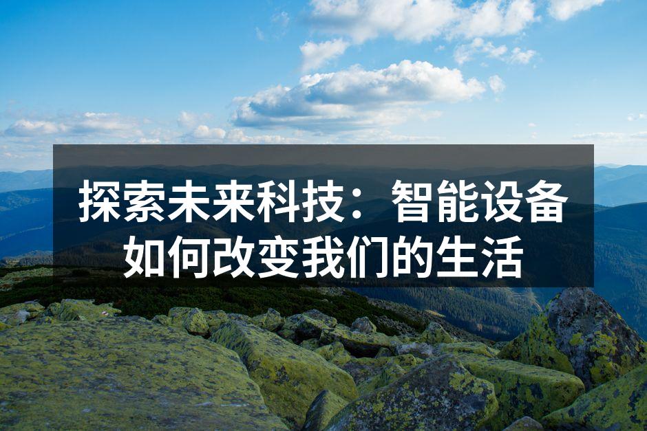 探索未来科技：智能设备如何改变我们的生活