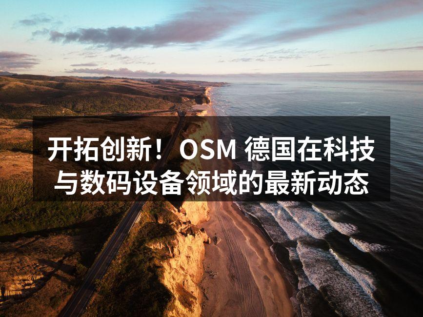 开拓创新！OSM 德国在科技与数码设备领域的最新动态