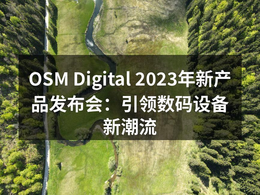 OSM Digital 2023年新产品发布会：引领数码设备新潮流