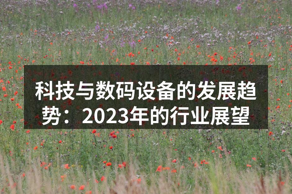 科技与数码设备的发展趋势：2023年的行业展望