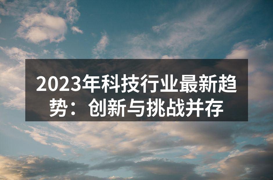 2023年科技行业最新趋势：创新与挑战并存